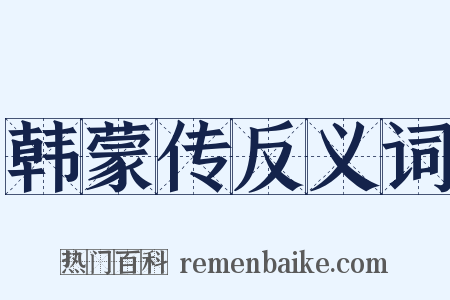 韩蒙传反义词是什么意思的图片